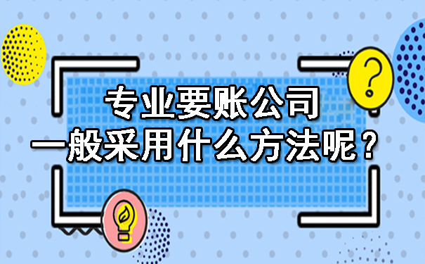 陕西专业要账公司一般采用什么方法呢？