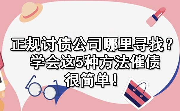 正规讨债公司哪里寻找？学会这5种方法催债很简单！.jpg