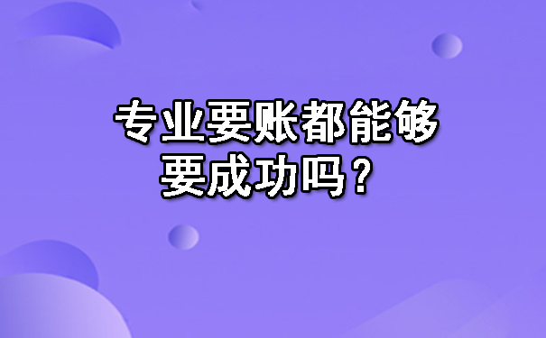 陕西专业要账都能够要成功吗？