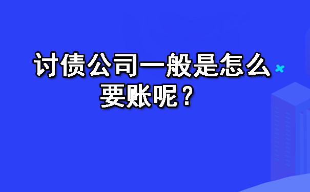 陕西讨债公司一般是怎么要账呢？