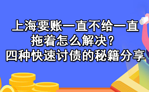 上海要账一直不给一直拖着怎么解决？四种快速讨债的秘籍分享.jpg