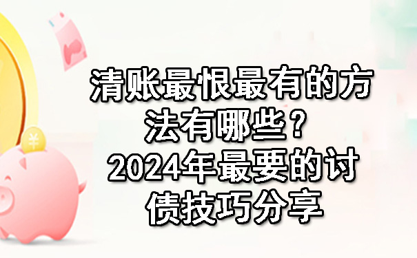 清账最恨最有的方法有哪些？2024年最要的讨债技巧分享.jpg