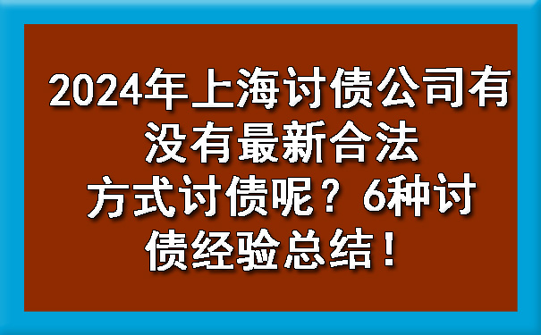 陕西2024年上海讨债公司有没有最新合法方式讨债呢？6种讨债经验总结！