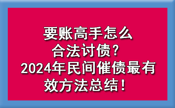 要账高手怎么合法讨债？2024年民间催债最有效方法总结！.jpg