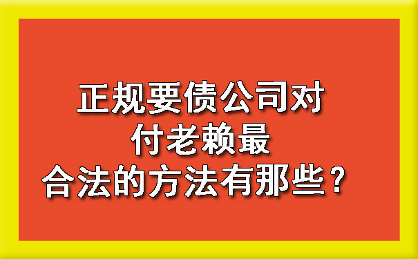 正规要债公司对付老赖最合法的方法有那些？.jpg