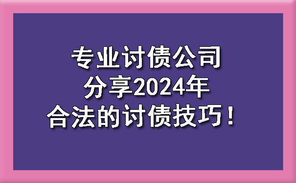 专业讨债公司分享2024年合法的讨债技巧！.jpg